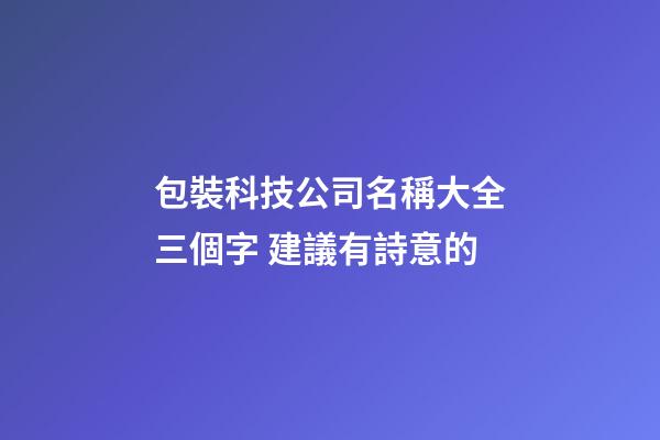 包裝科技公司名稱大全三個字 建議有詩意的-第1張-公司起名-玄機派